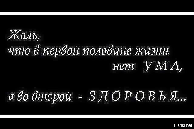 Жаль что в первой половине жизни нет ума а во второй здоровья картинки