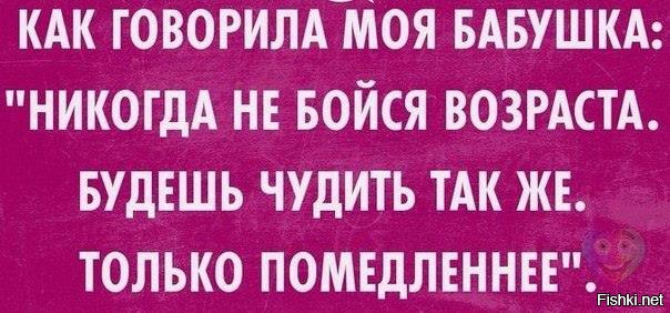 Была также включена. Как говорила моя бабушка никогда не бойся возраста. Будешь так же чудить только медленнее. Как говорила моя бабушка будешь чудить. Будем чудить только Помедленнее.