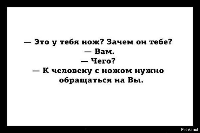 Ты и вы зачем. Зачем тебе нож. К человеку с ножом нужно обращаться на вы. Черный юмор цитаты.