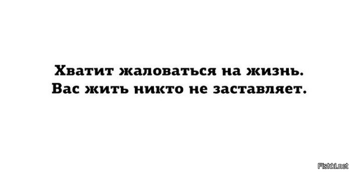 Вынуждена было никому не. Хватит жаловаться на жизнь. Вас жить никто не заставляет. Хватит жаловаться на жизнь вас жить никто не заставляет. Живу на жизнь не жалуюсь.