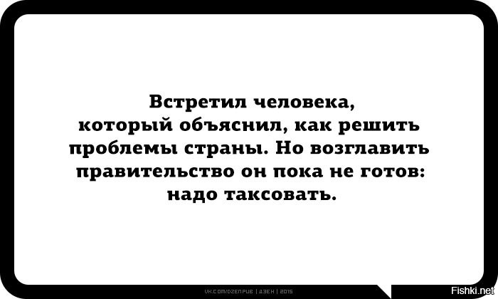 Пока страна. Встретил человека который знает как решить проблемы страны. Встретил человека который знает как управлять страной. Таксист знает как управлять страной. Надо таксовать.