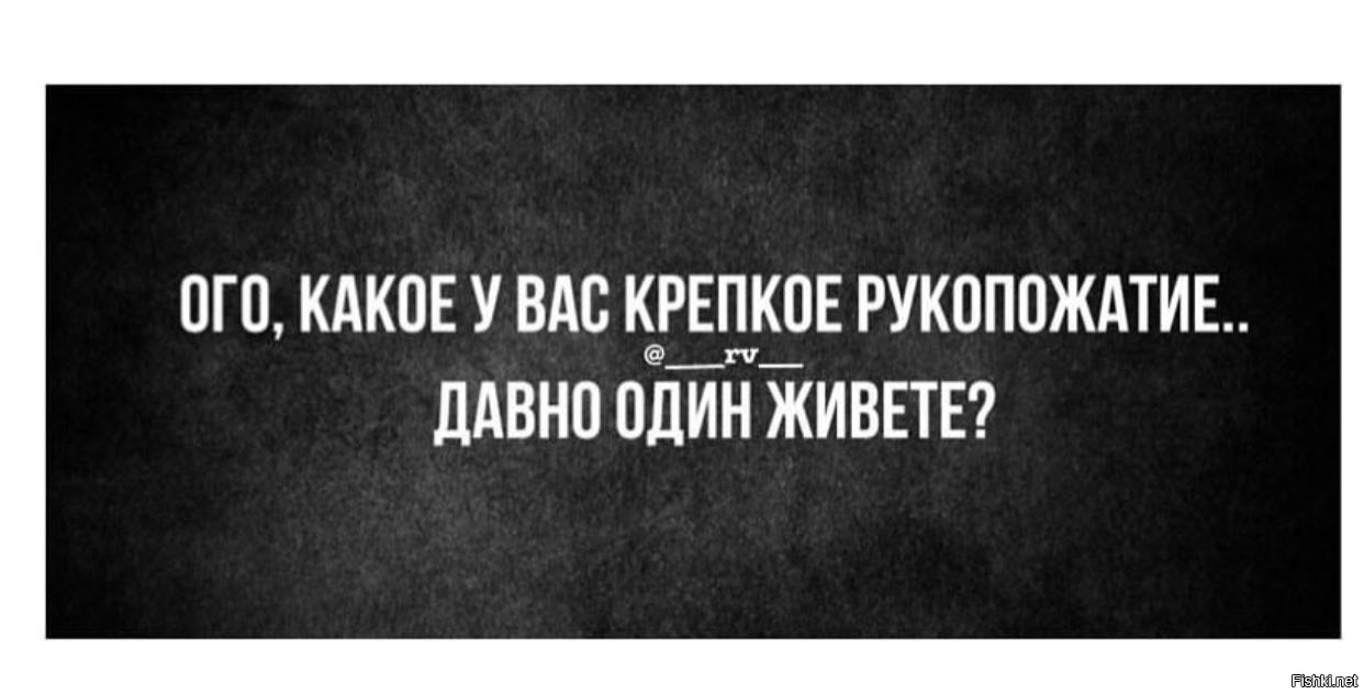 Давно 1. Какое крепкое рукопожатие давно один живете. Крепкое рукопожатие давно один живешь. Жить одному. ОГО какое у вас крепкое рукопожатие давно один живете.