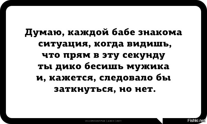 Довела мужика. Каждой бабе. Каждой бабе знакомо что следовало бы заткнуться но нет. Знаю когда заткнуться но. Надо заткнуться.