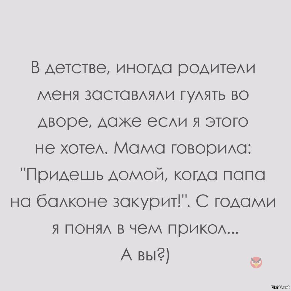 Мама заставляет гулять. Придешь домой когда папа на балконе закурит.