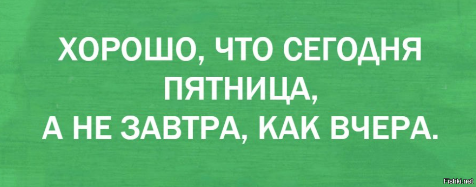 Завтра точно будет лучше чем. Хорошо что пятница сегодня а не завтра как вчера. Хорошо что завтра пятница. Хорошо что сегодня пятница. Завтра не пятница.