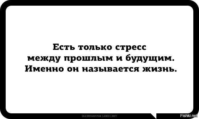 И только есть. Есть только стресс между прошлым и будущим. Есть только стресс между прошлым и будущим именно он называется жизнь. Если только стресс между прошлым и будущем именно он. Цитаты для статуса после бухича.