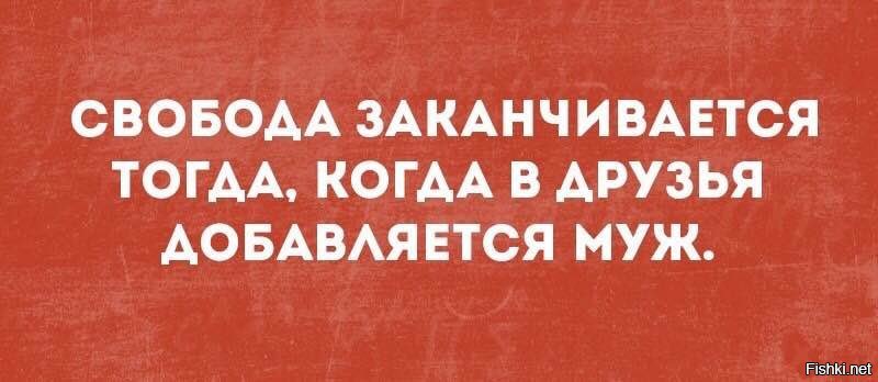 Свобода заканчивается там. Свобода заканчивается тогда когда в друзья добавляется муж. В друзья не добавляю. В друзья не добавляю картинки. Не добавляешь мужа в друзья.