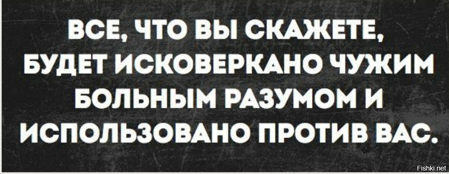 Вы скажете. Все что вы скажете будет исковеркано чужим больным разумом. Всё что вы скажете будет исковеркано чужим. Все что вы скажете будет использовано против вас. Всё, что вы скажете, будет исковеркано.