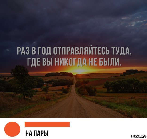 Отправляйся туда. Раз в год отправляйтесь туда. Раз в год отправляйтесь туда где никогда не были. Туда где никогда не был. Раз в год отправляйся туда где еще не был.