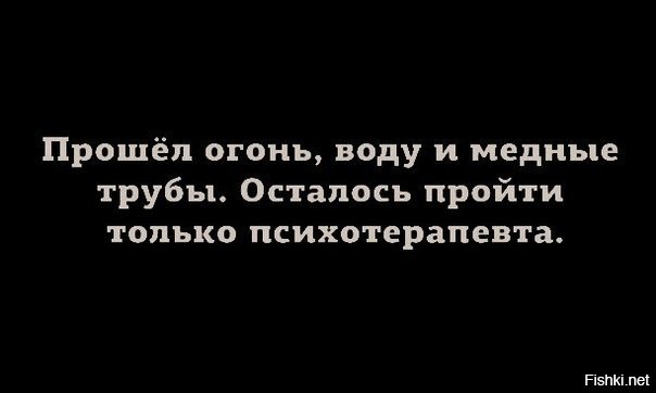 Пройти огонь воду и медные трубы значение. Прошел огонь ,воду и медные трубы.осталось пройти психотерапевта. Прошла огонь и воду и медные трубы теперь осталось пройти психиатра. Ты прошла огонь и воду и медные трубы. Осталось пройти психотерапевта. Огонь и воду прошла только нужно теперь психотерапевта пройти.