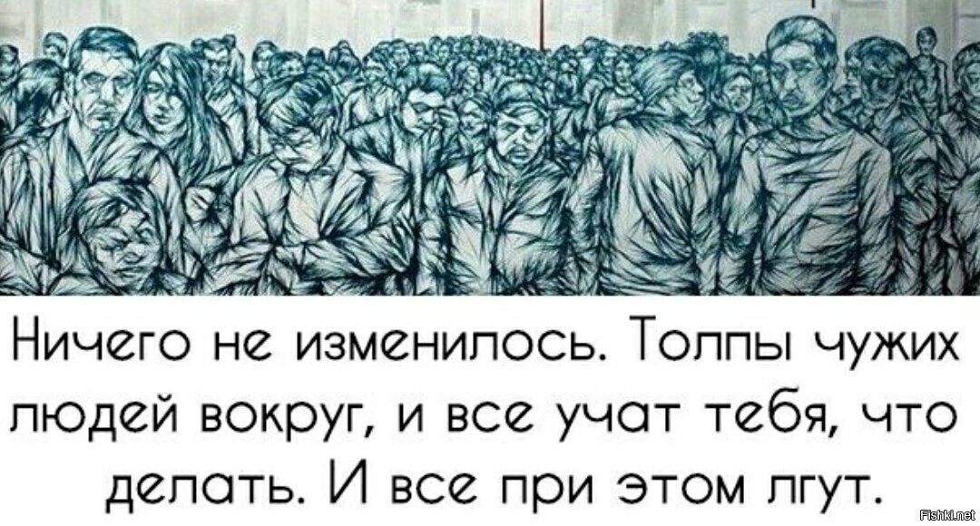 Не изменилось. Ничего не изменилось толпы чужих людей. Все как всегда ничего не изменилось толпы чужих людей. Толпы чужих людей вокруг и все учат тебя что.