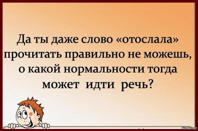 Слово даже. Ты даже слово отослала не можешь. Слово отослала прочитать. О чем может идти речь.