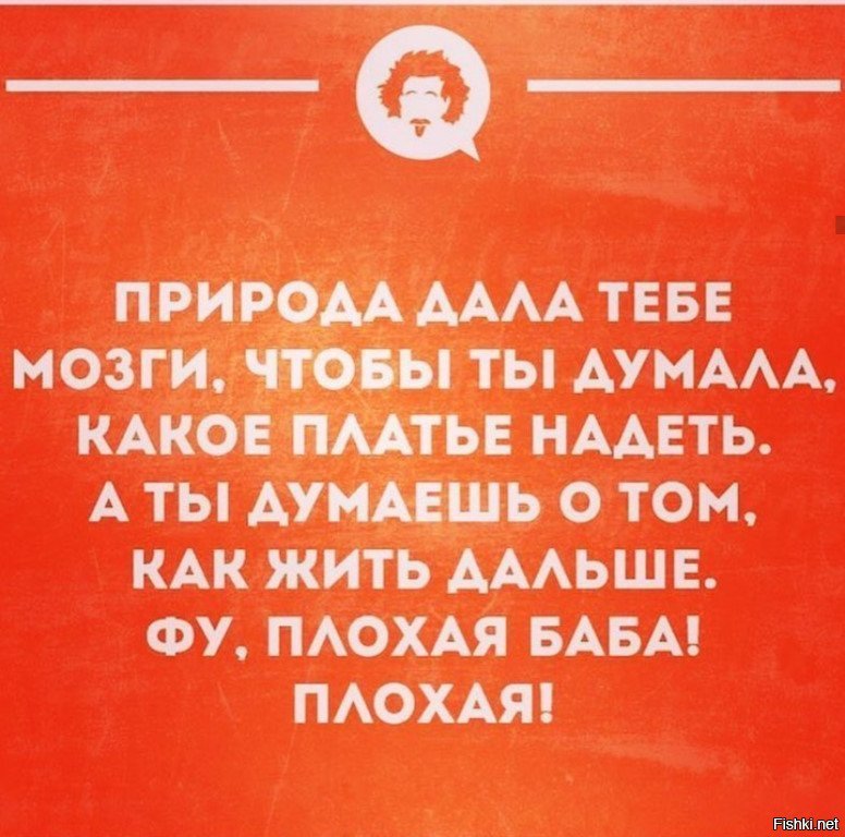 А голова чтобы думать. Бог дал тебе мозги чтобы ты думала. Бог дал тебе мозги чтобы думать какое платье надеть. Бог тебе дал мозги чтобы ты думала какое платье. Природа дала тебе мозги чтобы ты думала какое платье.