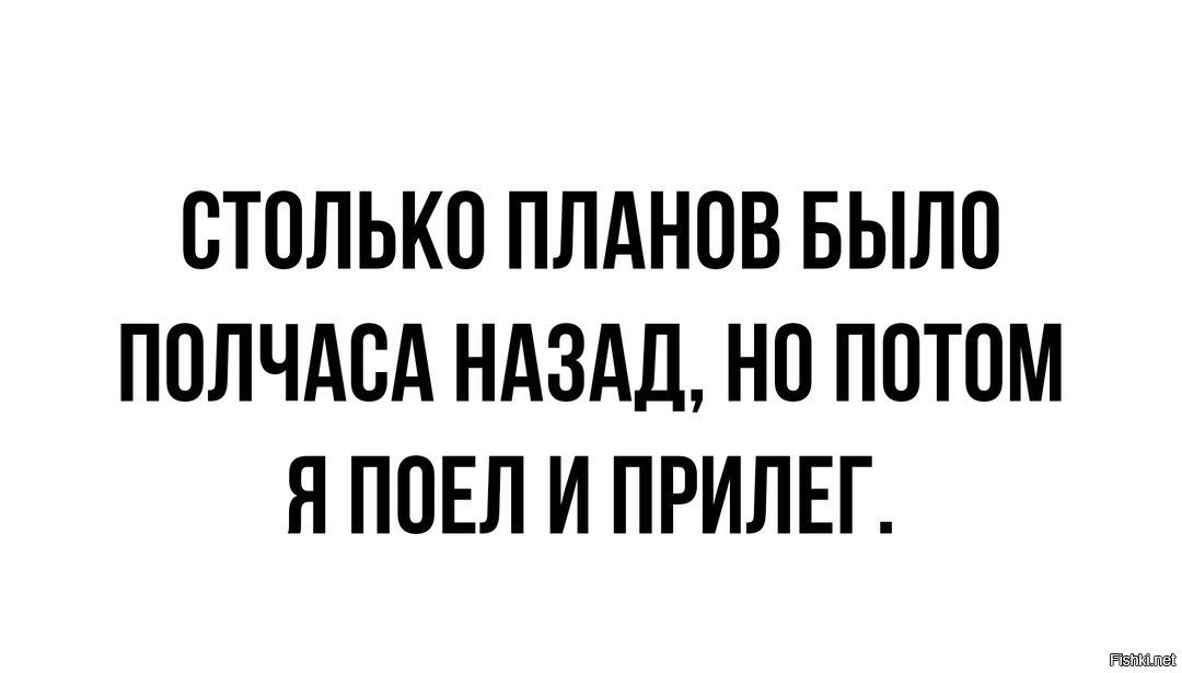 Полчаса назад. Столько планов было. Столько было планов а потом я поела. Столько планов было полчаса назад но потом я поела. Эх столько планов было.