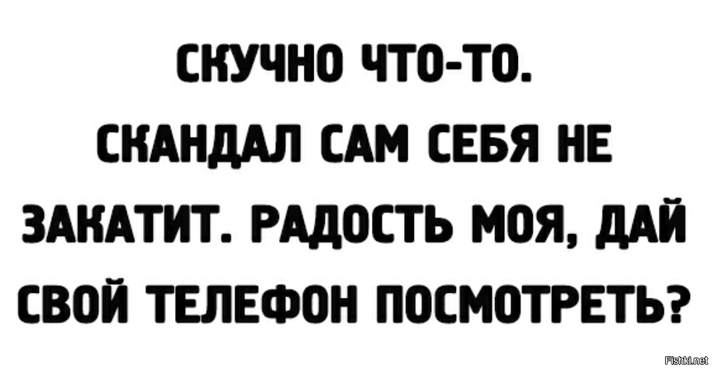 Дай телефон. Скучно скандал сам себя не закатит. Скандал сам себе не закатит. Скучно с самим собой. Скучно скандал закатить что ли.