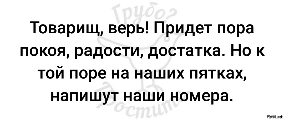 И вот тогда госбезопасность припомнит ваши. Товарищ верь придет она и демократия и гласность. Товарищ верь придет пора покоя радости достатка. Товарищ верь пройдет. Товарищ знай.