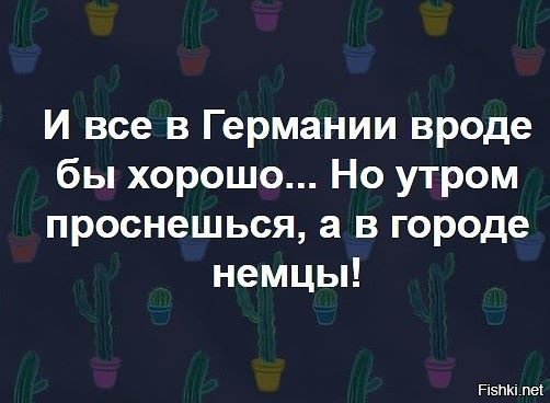 Вроде хорошо. И все вроде в Германии хорошо. Приколы проснулся и немцы в городе. Анекдот немцы в городе. Все хорошо в Германии утром проснешься а в городе немцы.