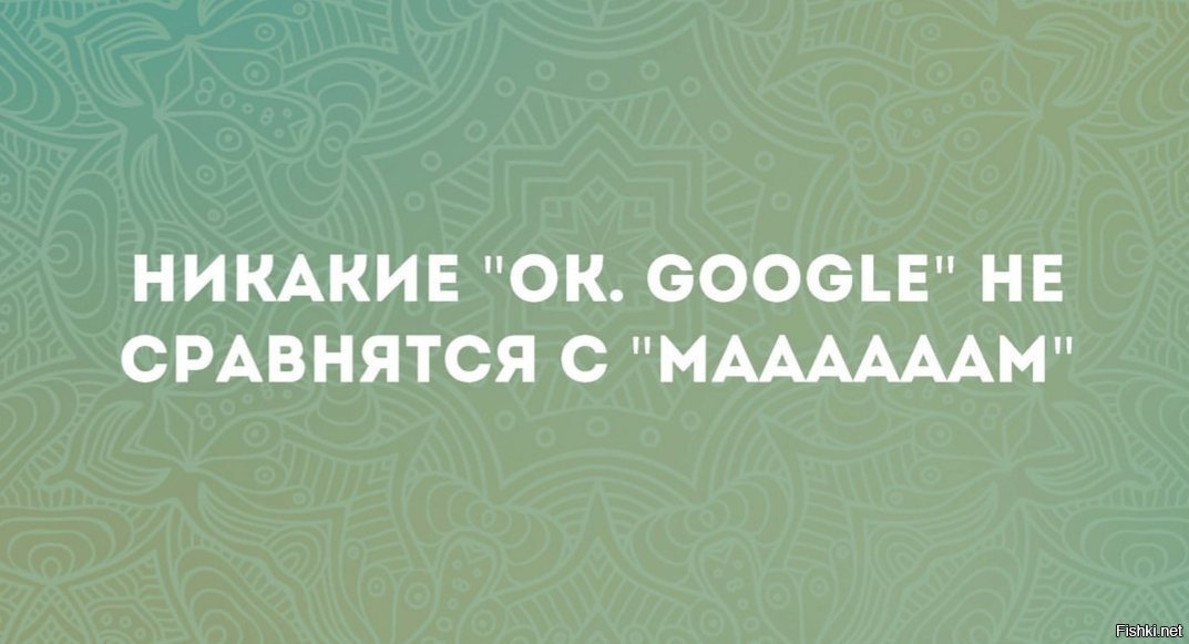 Никакой любой. Никакой гугл не сравнится. Никакой ок гугл не сравнится. Никакой. Никакой гугл не сравнится с мамой.