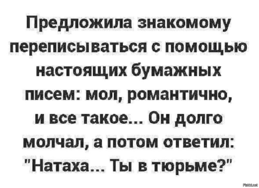 Знакомые предлагают. Предложила знакомому переписываться настоящими. Натаха ты в тюрьме анекдот. От улыбки треснула щека. Предложила переписываться с помощью бумажных писем.