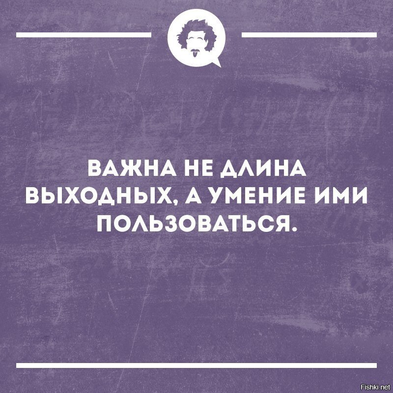 Длина важна. Важна не длина выходных. Важна не длина выходных а умение ими пользоваться. Сарказм про выходные. Сарказм про работу в выходные.