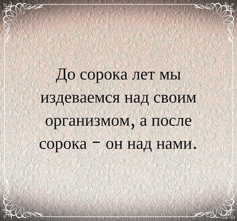 Над организмом. Афоризм про сорок лет. Цитаты про 40 лет. Афоризмы про 40 лет. До сорока лет мы издеваемся над.