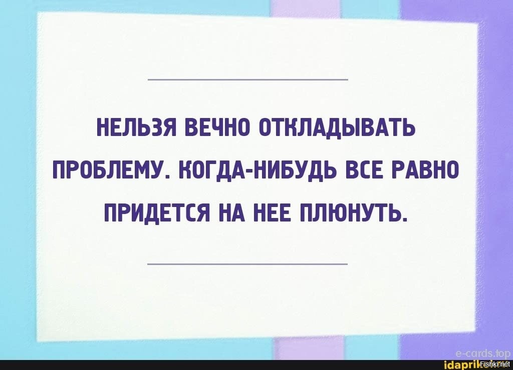 Решила отложить. Нельзя вечно откладывать проблему. Плюнуть на проблему. Проблема отложена. Все равно на проблемы.