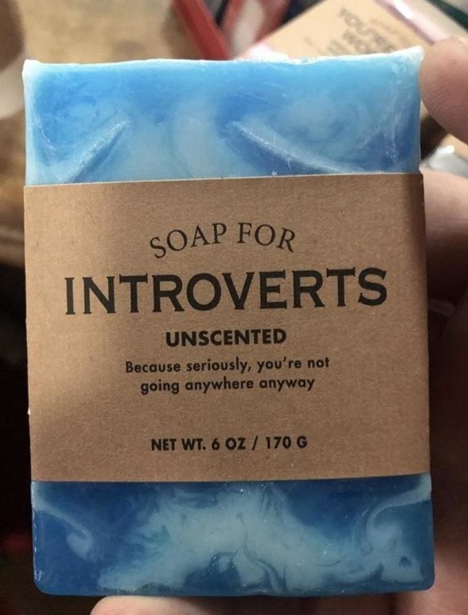 Мыло без запаха специально для интровертов:"Ты всё равно сегодня никуда не пойдёшь".