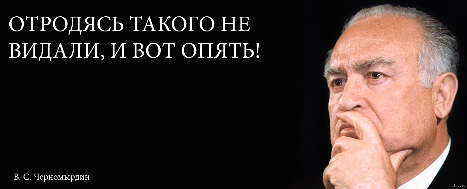 Черномырдин крылатые. Никогда такого не было и вот опять. Отродясь такого не было и вот опять Черномырдин. Никогда не было и вот опять Черномырдин. Цитата Черномырдина никогда такого не было и вот опять.