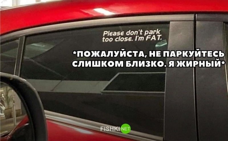 Пожалуйста, не паркуйтесь слишком близко. Я жирный