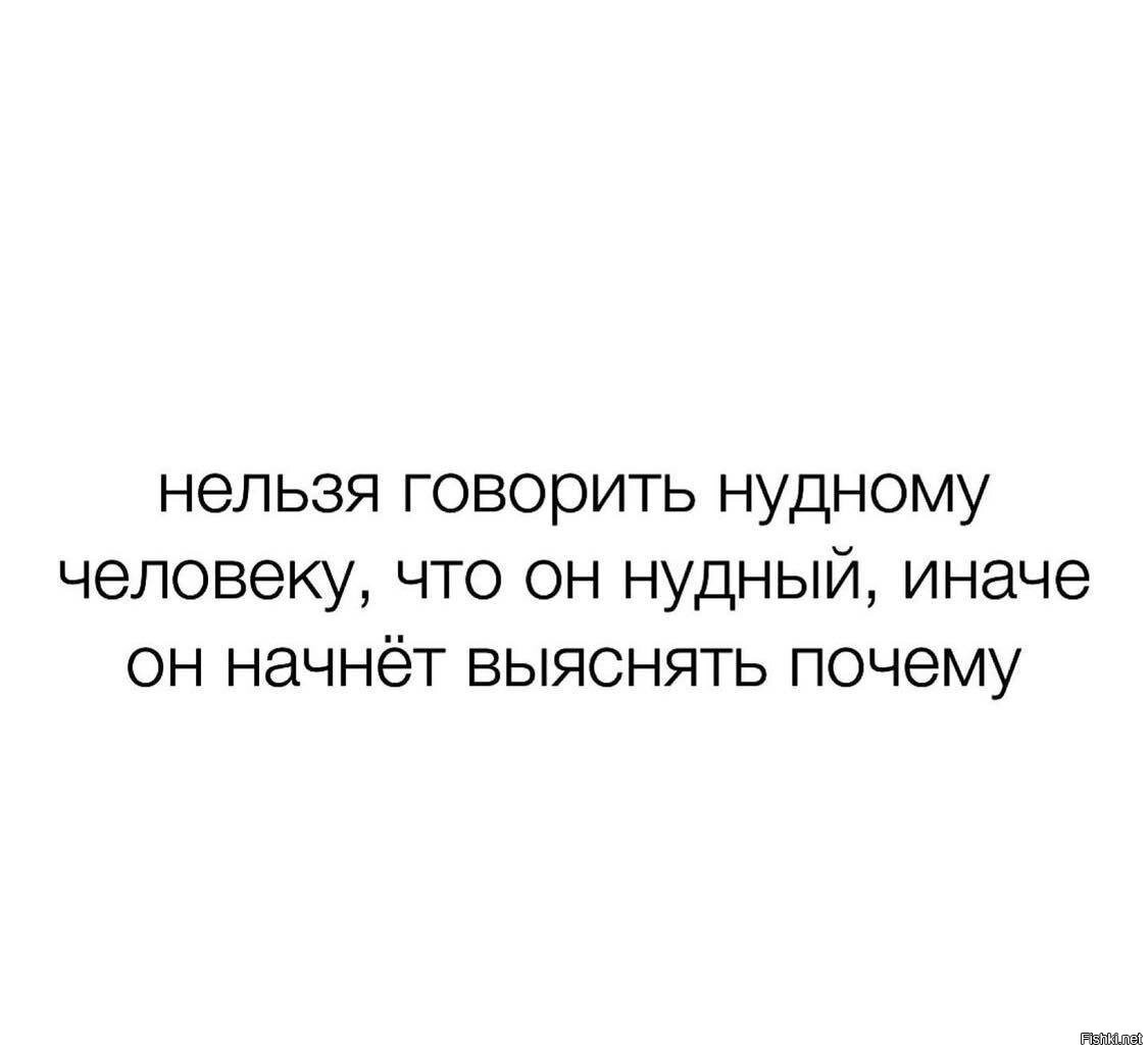 Нельзя нужному человеку говорить что он нудный.