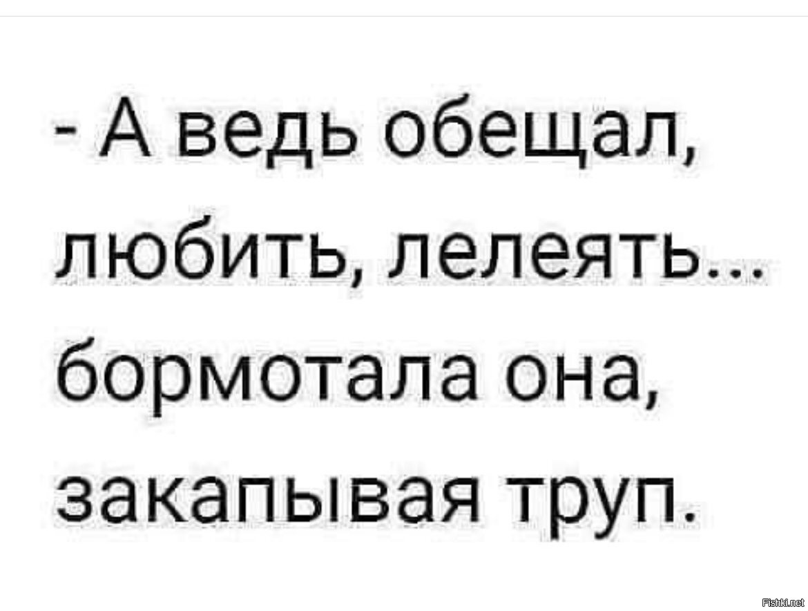 Лелеять это. Обещал любить холить лелеять. Картинка обещал холить и лелеять. Обещал любить закапывая труп. Обещал холить, любить, лелеять...-бормотала она, закапывая труп....