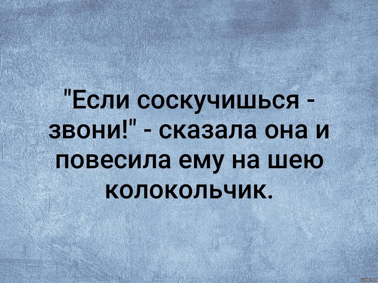 Звоните расскажу. Когда соскучишься звони сказала она.