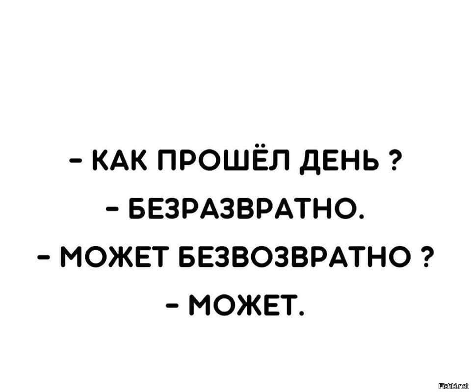 Безвозвратно. Как прошел твой день безразвратно. Как прошел твой день безразвратно, может безвозвратно нет. - Как прошел день? - Безразвратно. - Может быть, безвозвратно? - Может..