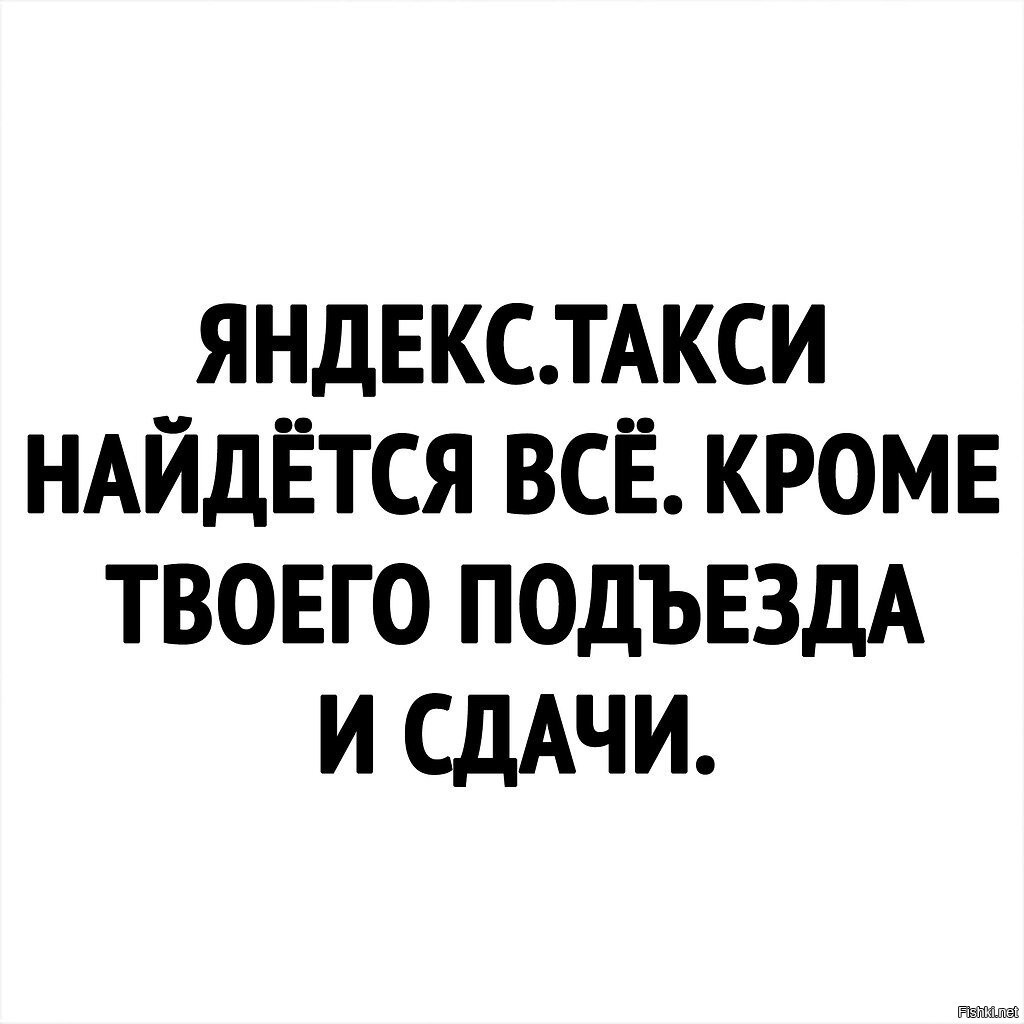 Кроме твоего. Яндекс.такси — найдется всё, кроме твоего подъезда и сдачи..