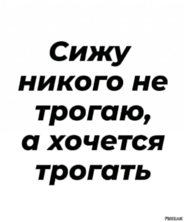 Он так хотел потрогать. Сижу никого не трогаю. Некому сидеть. Сижу никого не трогаю а хотелось бы трогать.