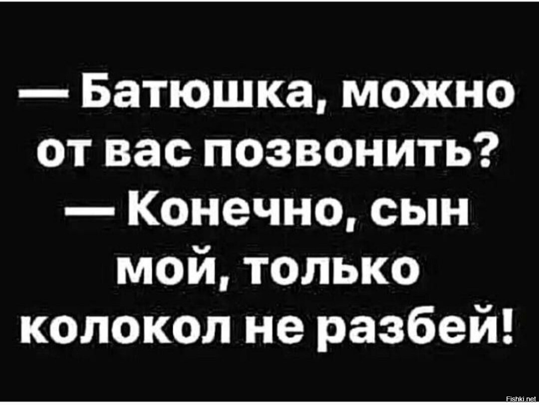 Позвонить конечно. Батюшка можно от вас позвонить. Конечно звоните. Анекдот батюшка а можно в колокол позвонить. Батюшка можно не ржать.