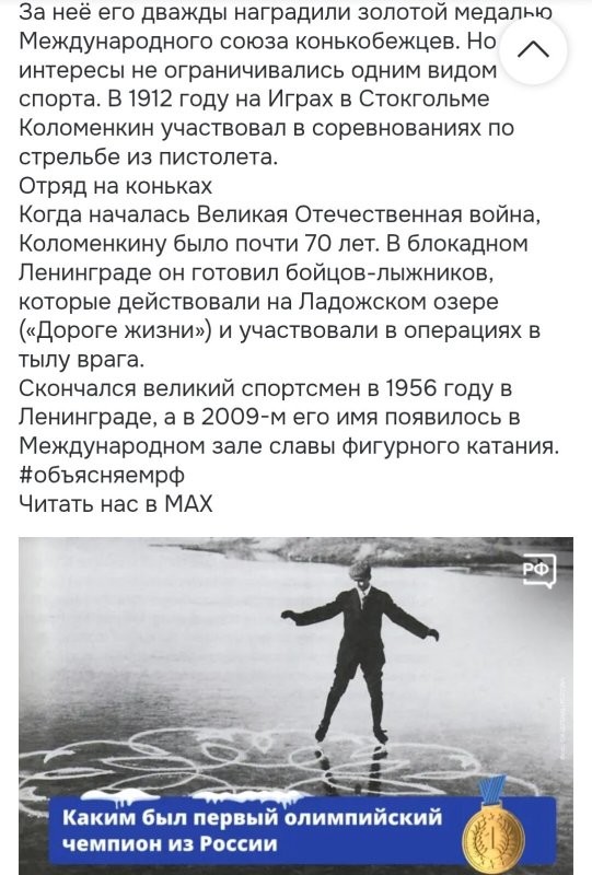Первое олимпийское золото Россия взяла в фигурном катании. В 1908 году в Лондоне его завоевал Николай Коломенкин. Рассказываем, почему спортсмен выступал под псевдонимом и какой вклад внёс в Великую Победу.
Юный фигурист
Николай Коломенкин родился 8 января 1872 года под Воронежем. Он с детства любил кататься на коньках: сначала на деревянных с железными полозьями, а потом на профессиональных, которые ему подарили родители. Правда, один конёк Коля отдал сестре. Так и катался: на левой ноге «настоящий» конёк, а на правой самодельный.
Новая фамилия и победа на Олимпиаде
Во время учёбы в университете Николай проводил на катке всё свободное время. Получив образование, юноша поступил на службу в департамент налогов и сборов в Петербурге. Тогда спорт считали недостойным занятием для чиновника, и Коломенкин выступал на соревнованиях под фамилией Панин. Он шесть раз стал чемпионом страны, а в 1908 году тайком отправился на Олимпиаду в Лондон.
На Играх наш спортсмен показал рекордный результат в демонстрации фигур на льду. Его главный соперник легендарный швед Ульрих Сальхов отказался от участия в соревнованиях, понимая, что Панина ему не обойти.
Победа Николая на Олимпиаде была громкой. На месте службы чемпиона узнали по фото в газете.
«Где это видано, чтобы чиновник департамента щеголял перед людьми в трико!»
возмутился директор, предложив выбрать между работой чиновником и спортом.
После этого Николай стал тренером и написал первую в мире монографию о фигурном катании. За неё его дважды наградили золотой медалью Международного союза конькобежцев. Но его интересы не ограничивались одним видом спорта. В 1912 году на Играх в Стокгольме Коломенкин участвовал в соревнованиях по стрельбе из пистолета.
Отряд на коньках
Когда началась Великая Отечественная война, Коломенкину было почти 70 лет. В блокадном Ленинграде он готовил бойцов-лыжников, которые действовали на Ладожском озере («Дороге жизни») и участвовали в операциях в тылу врага.
Скончался великий спортсмен в 1956 году в Ленинграде, а в 2009-м его имя появилось в Международном зале славы фигурного катания.