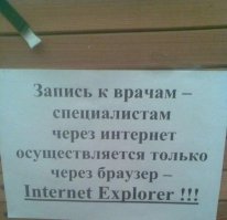 Кстати, это совсем не смешно. Это итоги неумной и неумелой компьютеризации медицины и образования. У жены в д/с такая же проблема. Программу для работы можно открывать только через Оперу, РОНО принимает текстовые файлы исключительно в формате Офиса 2003, закрытые внутренние программы не дружат с каспером, только с доктором Вебом. Ну и естественно вся наладка, настройка, замена железа, установка прог и т.д. на плечах сотрудников и их родственников. Кошка бросила котят, пусть е...ся как хотят.