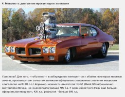 Автор пишет: Удивлены?
Автор, ППППЦЦЦ, как удивлены! Учи историю перед репостом! 

Что было в реале:

"Говоря об американских автомобилях 1960-х годов, нельзя упускать из вида следующий факт.

До 1972 года мощность американских двигателей указывалась производителями без навесного оборудования (Brake HP; обозначение такой лошадинный силы — bhp); в то время, как в остальном мире мощность меряли на маховике двигателя с установленным навесным оборудованием, штатными ситемами впуска и выпуска (европейский стандарт DIN, иногда лошадинные силы по этому стандарту обозначают как PS). В США так стали мерять мощность только с 1972 года (стандарт SAE hp, или net hp, близкий к европейскому). Мощность в net hp получается однозначно ощутимо меньше, чем в bhp. 

Кроме того, жесткий контроль рейтингов мощности отсутствовал, поэтому значения мощности зачастую завышались производителем, и вывести единый применимый на практике коэффициент перевода из bhp в SAE hp невозможно; но в целом, заявленные цифры рейтингов мощности тех лет обычно превышают реальные в современном понимании значения на 40-150 л.с., в зависимости от степени честности производителя. 

В 1972 году Ассоциация Автомобильных Инженеров Америки (SAE, Society of Automotive Engineers) навела в этой области порядок, и к удивлению покупателей заявленная мощность многих двигателей весьма значительно снизилась, например, двигатель Chrysler 426 HEMI в 1971 году имел заявленную мощность в 425 л.с. (bhp), а в 1972 году мощность того же двигателя указывалась уже в 350 л.с. (net hp) по версии SAE. 

Сравнивать мощность двигателей американской классики выпуска до 1972 года, измеренную в bhp, с аналогичными цифрами для европейских и отечественных двигателей тех лет, а так же современными — все равно, что напрямую сравнивать скорость в милях и километрах в час. (с)
