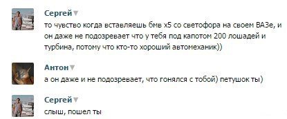 Была такая история:
У меня первая машина была шестёрка.Стою на светофоре.Рядом подруга сидит,А в соседней машине(бэха 3)два парня сидят, нам глазки строят и педалькой газа играют,мол давай,кто первый.Ну типа прикалываются. В общем пока они ржали,включился зелёный, и мы уехали.Догнали они нас только на следующем светофоре.
Вывод:Нехер ржать за рулём!