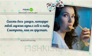 Реальный Мужской Взгляд на мужской взгляд на женский список дел из поста:
1. Пох.
2. Пох.
..
n-4. Не пох, но главное, чтобы еще и пиво не выжрала.
..
n. Пох.