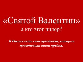 Б*лядь- кто такой этот валентин... нахера эти американские праздники с чужеродными непонятными личностями тащить в Россию... Те страны которые отмечают эти праздники- давно превратились в сообщество <span style='color:gray'>[мат]</span>... у меня двое детей и я не хочу, чтобы мои дети знали об этих валентинчиков...