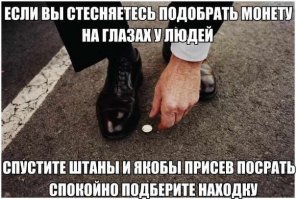 Надо просто насрать на монету и уйти, никто из людей не возьмёт её, потому что она обосрана. (далее с интонацией Галыгина) А затем, когда все люди уйдут, а они уйдут, подойти к тайнику и не стесняясь никого, спокойно и непринужденно забрать свою, сука, монету!