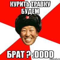 Курить БРАТ травку ГДЕ будем?? ..ну ЯСЕНЬ пень где ..в тайной комнате!!!!