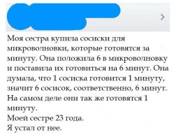 Неправда, для 6 сосисок понадобится всё-же не одна минута.Около 2 минут точно.
Походу брат тоже не блестит головой.