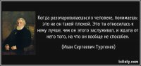 А вот это правда Тургенев сказал?


Просто перебираю бабские статусы и оказывается, что столько величайших писателей были плаксивыми закомплексованными бабами, что я даже хз. У Толстого оказывается тоже есть такого же рода цитаты. Я же осилил 512 страниц "Война и мир", а тут вот такой удар под дых от классиков наших=(