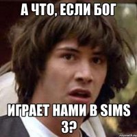 Если бог есть, то как-то странновато он нами управляет... Не практично...