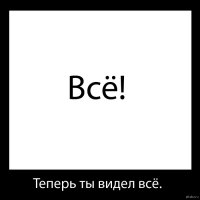  Теперь ты видел всё