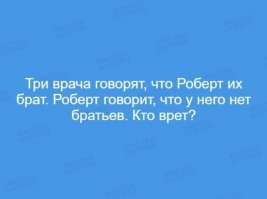 1. а) Врёт Роберт и их 4 брата в семье. б) Врут 3 врача, Роберт не их брат. в) Все говорят правду, просто врачи - сёстры Роберта.