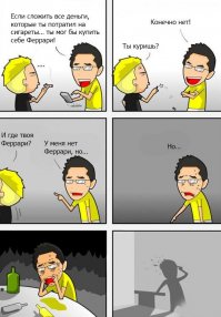 Это я к тому, что далеко не у всех получится накопить на что-то деньги.  Я вам слегка завидую, ибо даже если я сегодня брошу курить, то деньги, сэкономленные на сигаретах, будут идти на что-то ещё- одежду, вкусняшки, билеты в кино и т.д.  

Кстати, да, комикс не про вас, просто вспомнился старый анекдот...